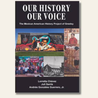 Our History. Our Voice: Mexican American History Project of Greeley